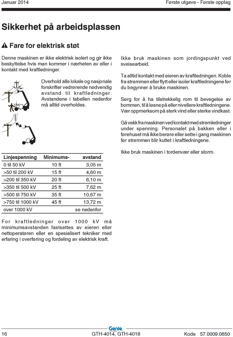 Ikke bruk maskinen som jordingspunkt ved sveisearbeid. Ta alltid kontakt med eieren av kraftledningen. Koble fra strømmen eller flytt eller isoler kraftledningene før du begynner å bruke maskinen.