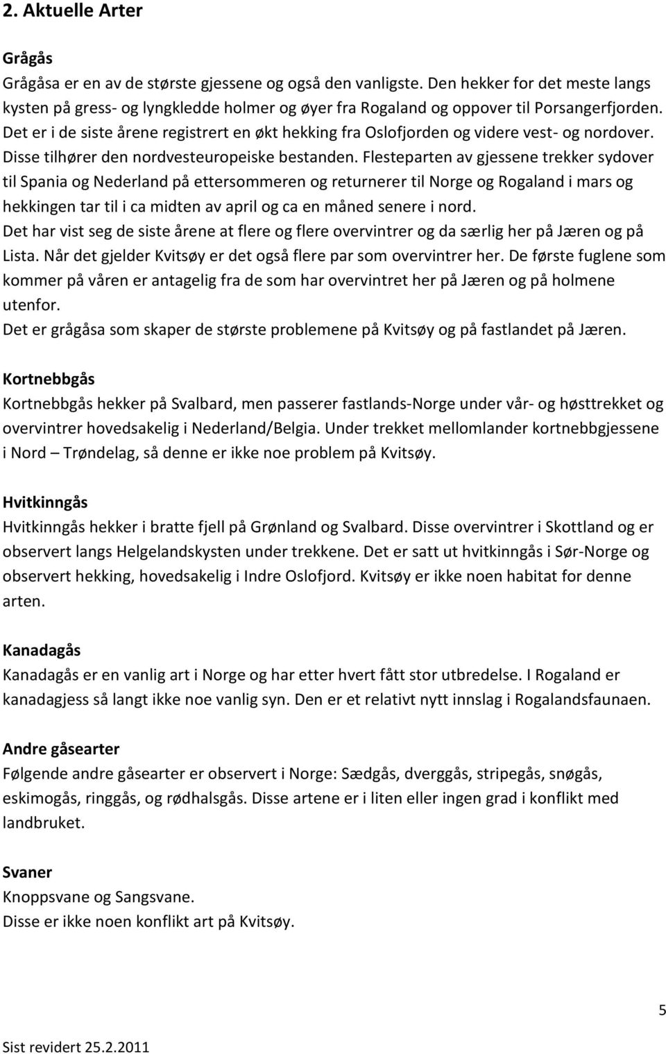 Det er i de siste årene registrert en økt hekking fra Oslofjorden og videre vest- og nordover. Disse tilhører den nordvesteuropeiske bestanden.