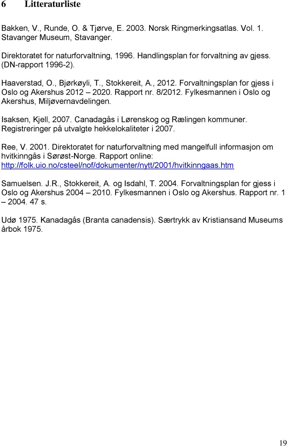 Fylkesmannen i Oslo og Akershus, Miljøvernavdelingen. Isaksen, Kjell, 2007. Canadagås i Lørenskog og Rælingen kommuner. Registreringer på utvalgte hekkelokaliteter i 2007. Ree, V. 2001.