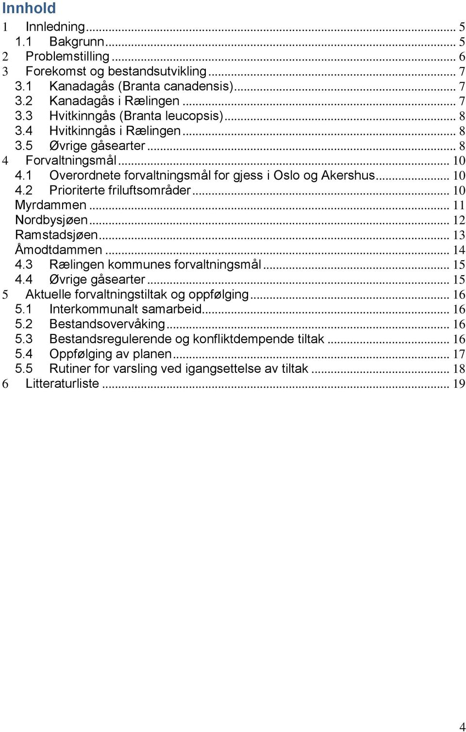 .. 11 Nordbysjøen... 12 Ramstadsjøen... 13 Åmodtdammen... 14 4.3 Rælingen kommunes forvaltningsmål... 15 4.4 Øvrige gåsearter... 15 5 Aktuelle forvaltningstiltak og oppfølging... 16 5.