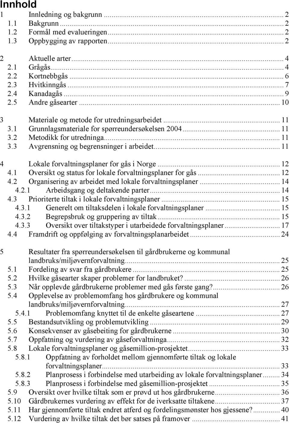 .. 11 4 Lokale forvaltningsplaner for gås i Norge... 12 4.1 Oversikt og status for lokale forvaltningsplaner for gås... 12 4.2 Organisering av arbeidet med lokale forvaltningsplaner... 14 4.2.1 Arbeidsgang og deltakende parter.