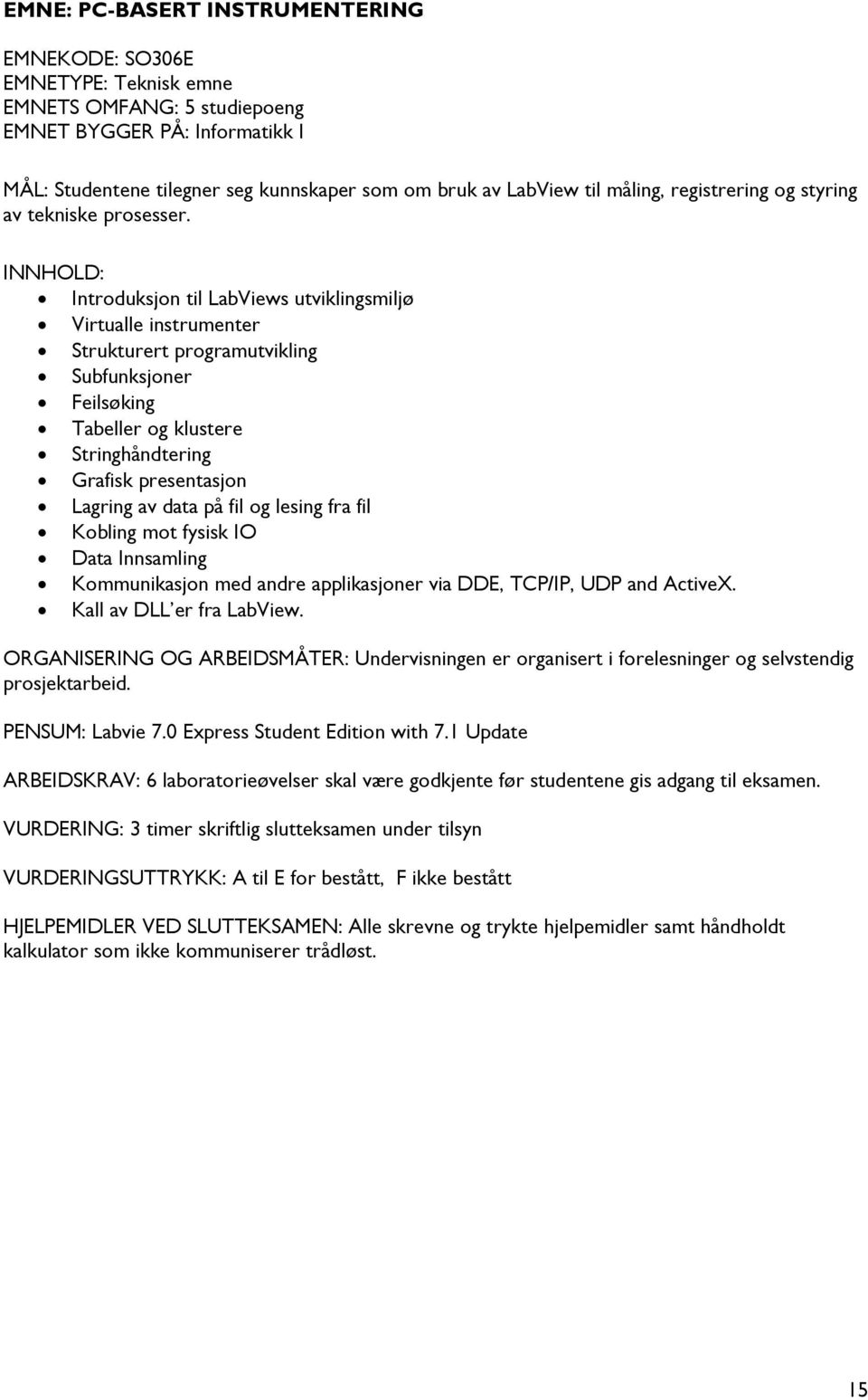 INNHOLD: Introduksjon til LabViews utviklingsmiljø Virtualle instrumenter Strukturert programutvikling Subfunksjoner Feilsøking Tabeller og klustere Stringhåndtering Grafisk presentasjon Lagring av