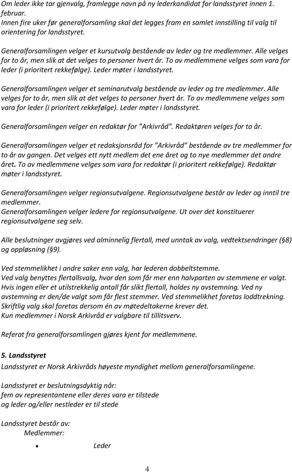 Alle velges for to år, men slik at det velges to personer hvert år. To av medlemmene velges som vara for leder (i prioritert rekkefølge). Leder møter i landsstyret.