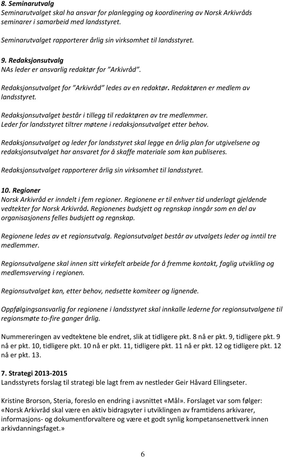 Redaktøren er medlem av landsstyret. Redaksjonsutvalget består i tillegg til redaktøren av tre medlemmer. Leder for landsstyret tiltrer møtene i redaksjonsutvalget etter behov.