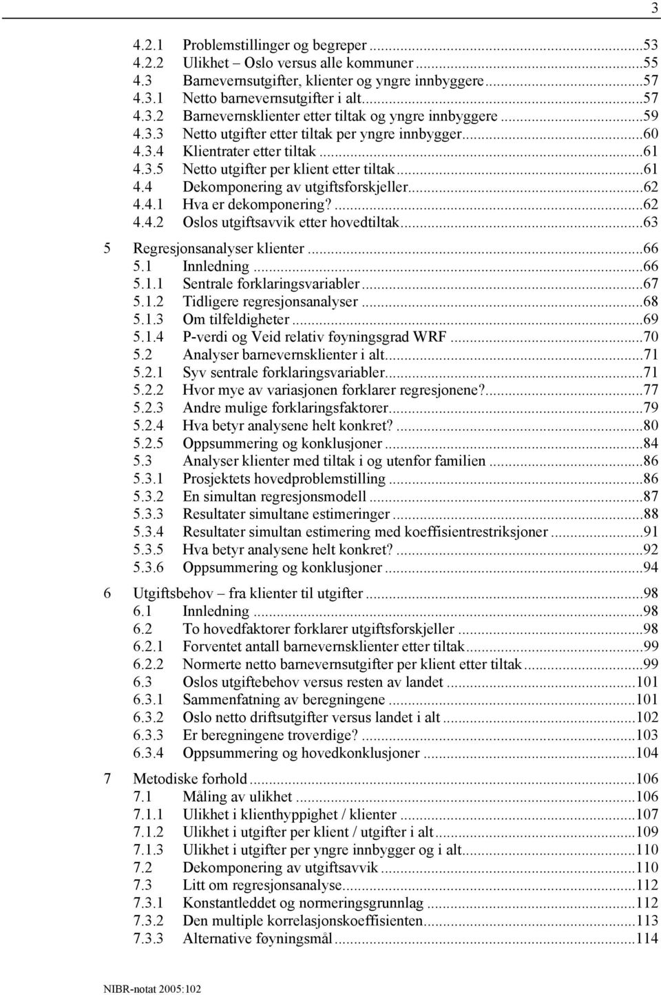 ...62 4.4.2 Oslos utgiftsavvik etter hovedtiltak...63 5 Regresjonsanalyser klienter...66 5.1 Innledning...66 5.1.1 Sentrale forklaringsvariabler...67 5.1.2 Tidligere regresjonsanalyser...68 5.1.3 Om tilfeldigheter.