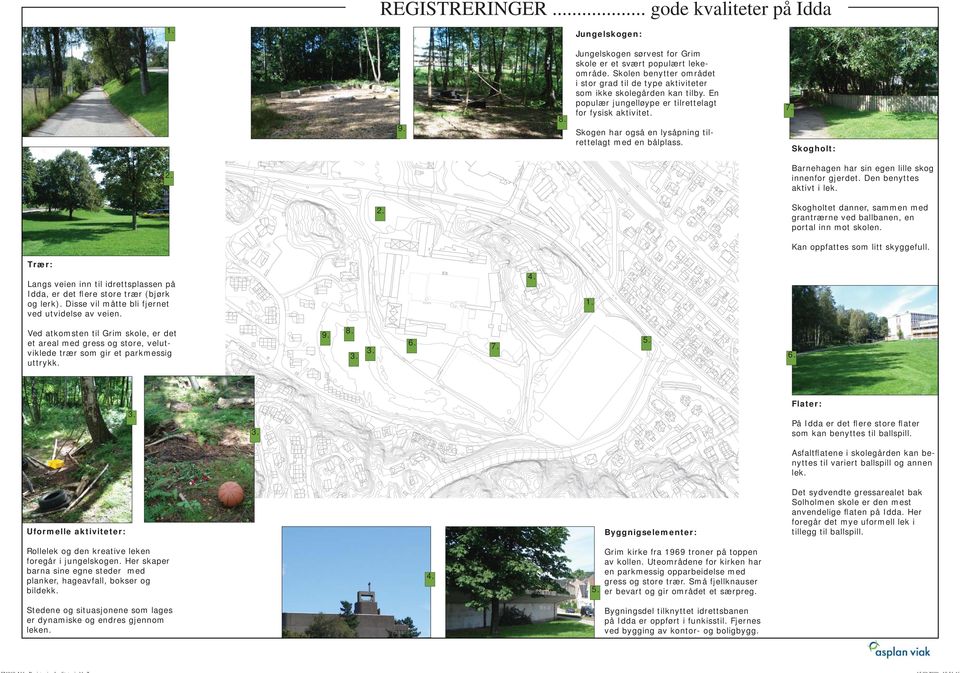 Skogen har også en lysåpning tilrettelagt med en bålplass. 7. Skogholt: 2. Barnehagen har sin egen lille skog innenfor gjerdet. Den benyttes aktivt i lek. 2. Skogholtet danner, sammen med grantrærne ved ballbanen, en portal inn mot skolen.