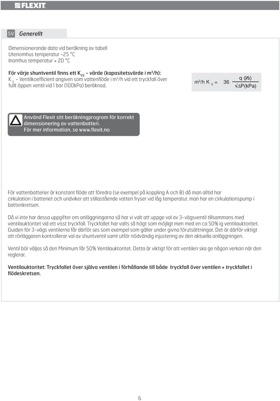 m 3 /h K V = 36 Använd Flexit sitt beräkningprogram för korrekt dimensionering av vattenbatteri. För mer information, se www.flexit.