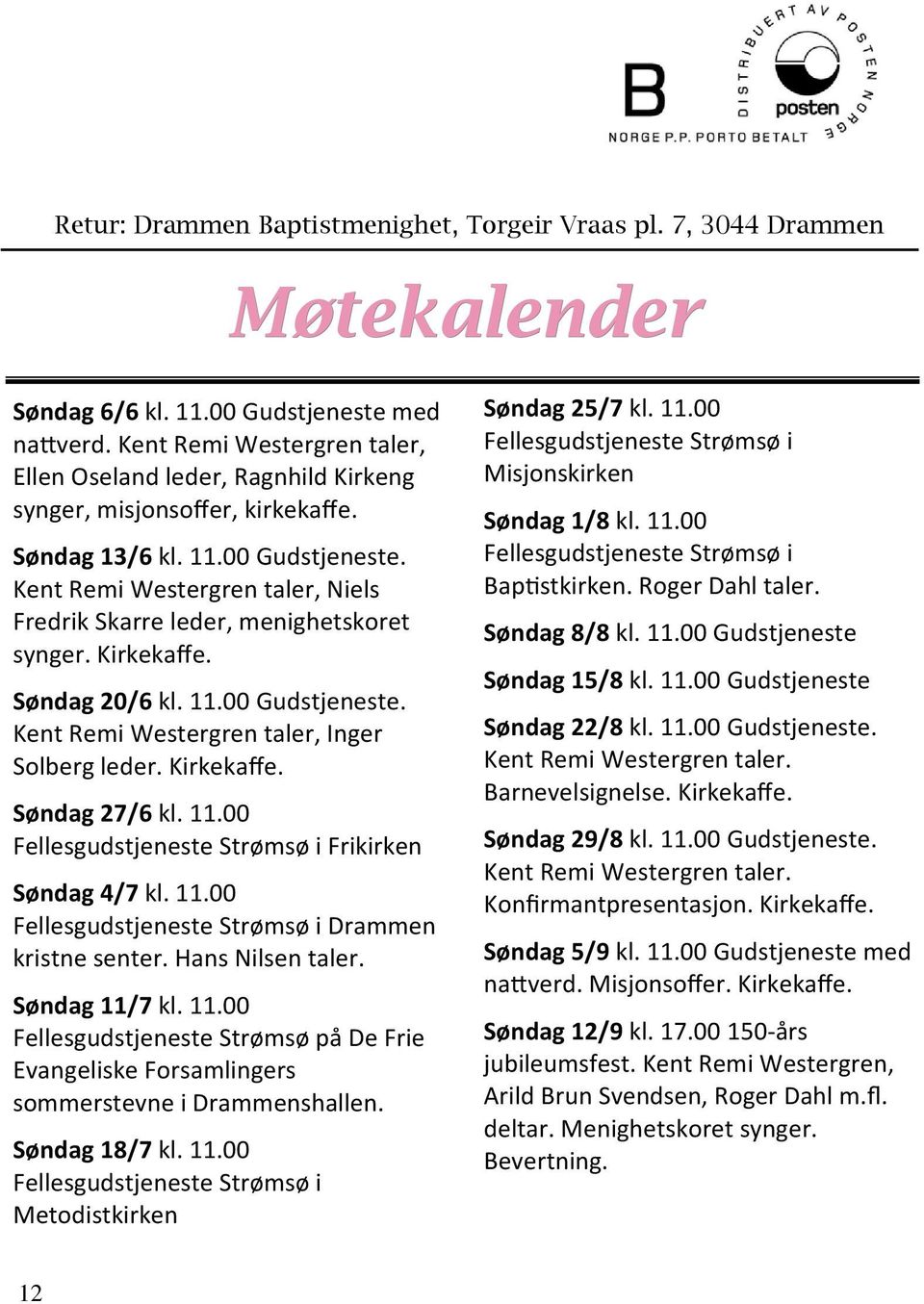 Kent Remi Westergren taler, Niels Fredrik Skarre leder, menighetskoret synger. Kirkekaffe. Søndag 20/6 kl. 11.00 Gudstjeneste. Kent Remi Westergren taler, Inger Solberg leder. Kirkekaffe. Søndag 27/6 kl.