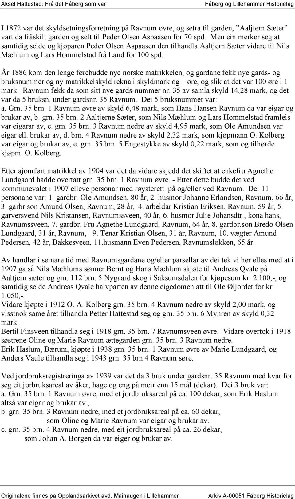 År 1886 kom den lenge førebudde nye norske matrikkelen, og gardane fekk nye gards- og bruksnummer og ny matrikkelskyld rekna i skyldmark og øre, og slik at det var 100 øre i 1 mark.