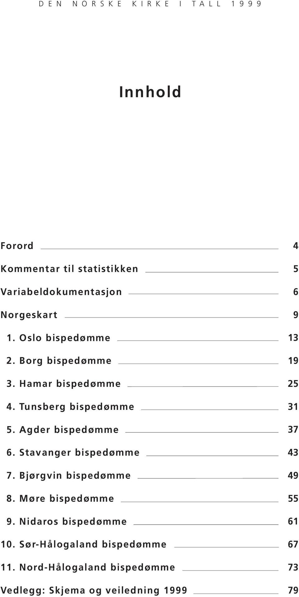 Agder bispedømme 6. Stavanger bispedømme 7. Bjørgvin bispedømme 8. Møre bispedømme 9. Nidaros bispedømme 10.