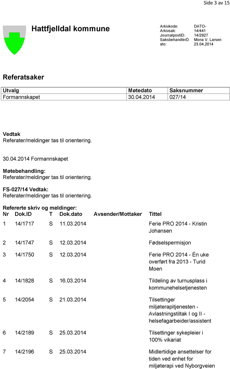 dato Avsender/Mottaker Tittel 1 14/1717 S 11.03.2014 Ferie PRO 2014 - Kristin Johansen 2 14/1747 S 12.03.2014 Fødselspermisjon 3 14/1750 S 12.03.2014 Ferie PRO 2014 - Èn uke overført fra 2013 - Turid Moen 4 14/1828 S 16.