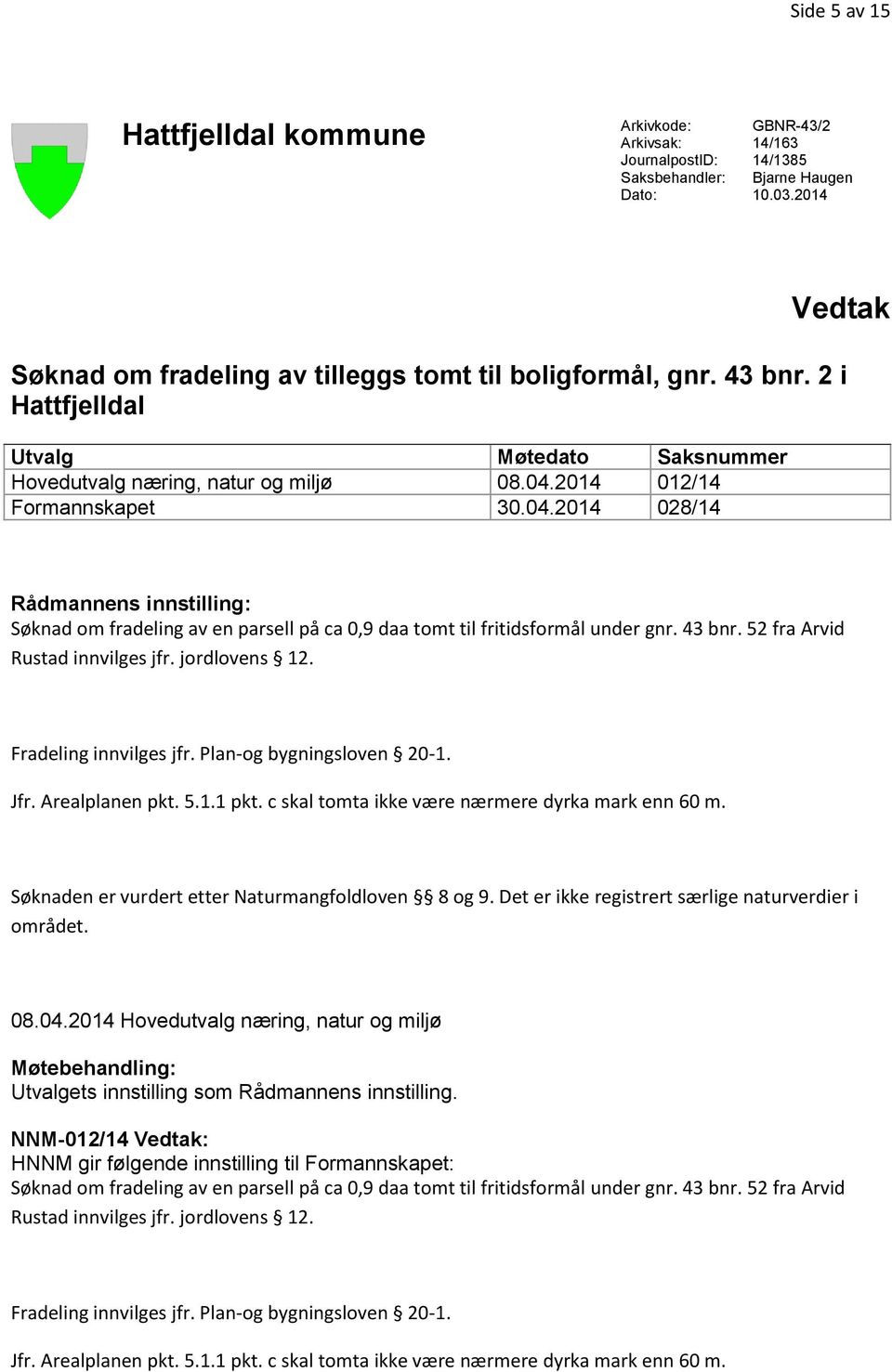 2014 012/14 Formannskapet 30.04.2014 028/14 Rådmannens innstilling: Søknad om fradeling av en parsell på ca 0,9 daa tomt til fritidsformål under gnr. 43 bnr. 52 fra Arvid Rustad innvilges jfr.