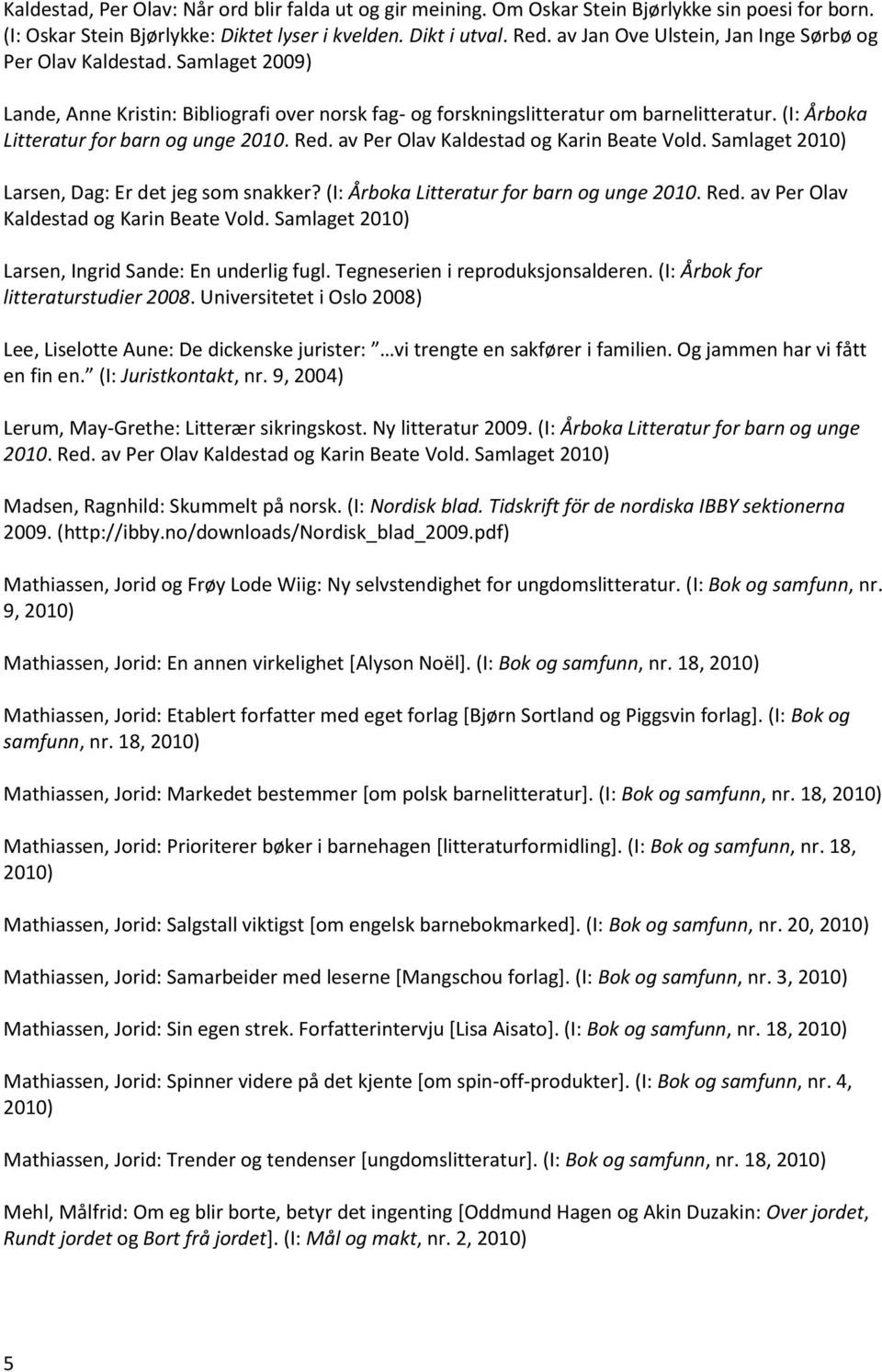 (I: Årboka Litteratur for barn og unge 2010. Red. av Per Olav Kaldestad og Karin Beate Vold. Samlaget Larsen, Dag: Er det jeg som snakker? (I: Årboka Litteratur for barn og unge 2010. Red. av Per Olav Kaldestad og Karin Beate Vold. Samlaget Larsen, Ingrid Sande: En underlig fugl.