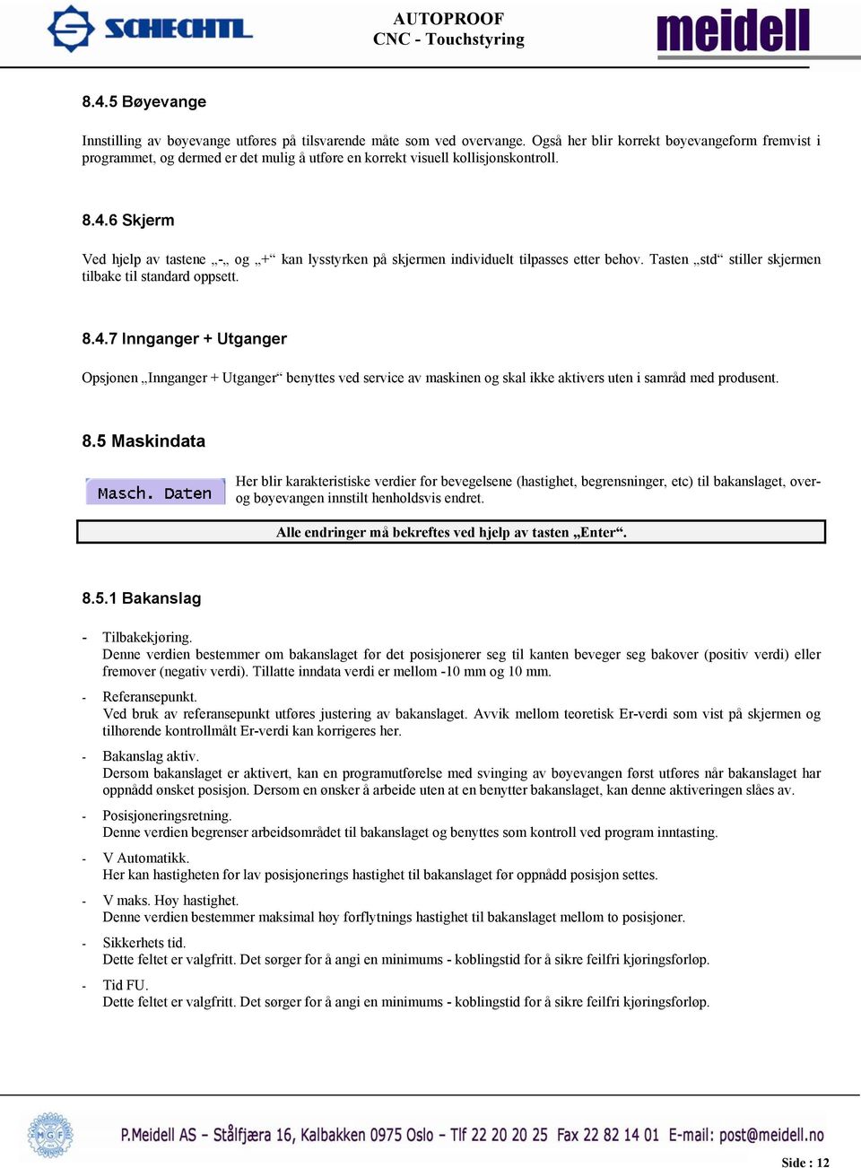 6 Skjerm Ved hjelp av tastene - og + kan lysstyrken på skjermen individuelt tilpasses etter behov. Tasten std stiller skjermen tilbake til standard oppsett. 8.4.