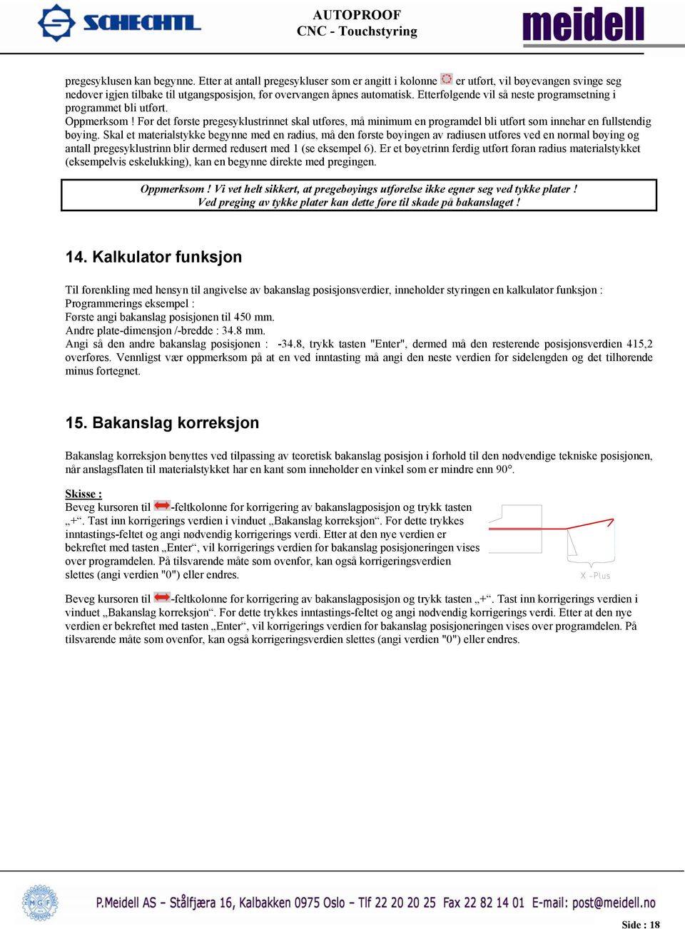 Skal et materialstykke begynne med en radius, må den første bøyingen av radiusen utføres ved en normal bøying og antall pregesyklustrinn blir dermed redusert med 1 (se eksempel 6).