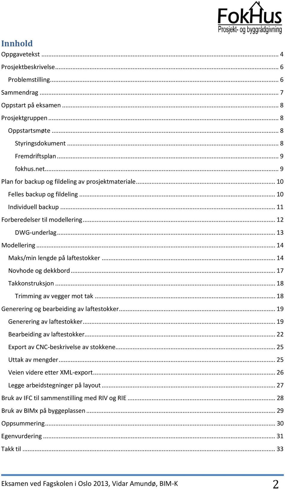 .. 14 Maks/min lengde på laftestokker... 14 Novhode og dekkbord... 17 Takkonstruksjon... 18 Trimming av vegger mot tak... 18 Generering og bearbeiding av laftestokker... 19 Generering av laftestokker.