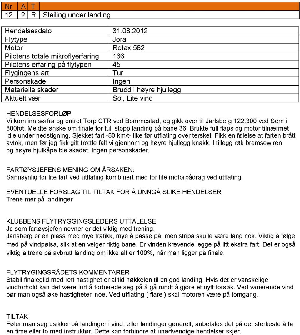 over til Jarlsberg 122.300 ved Sem i 800fot. Meldte ønske om finale for full stopp landing på bane 36. Brukte full flaps og motor tilnærmet idle under nedstigning.