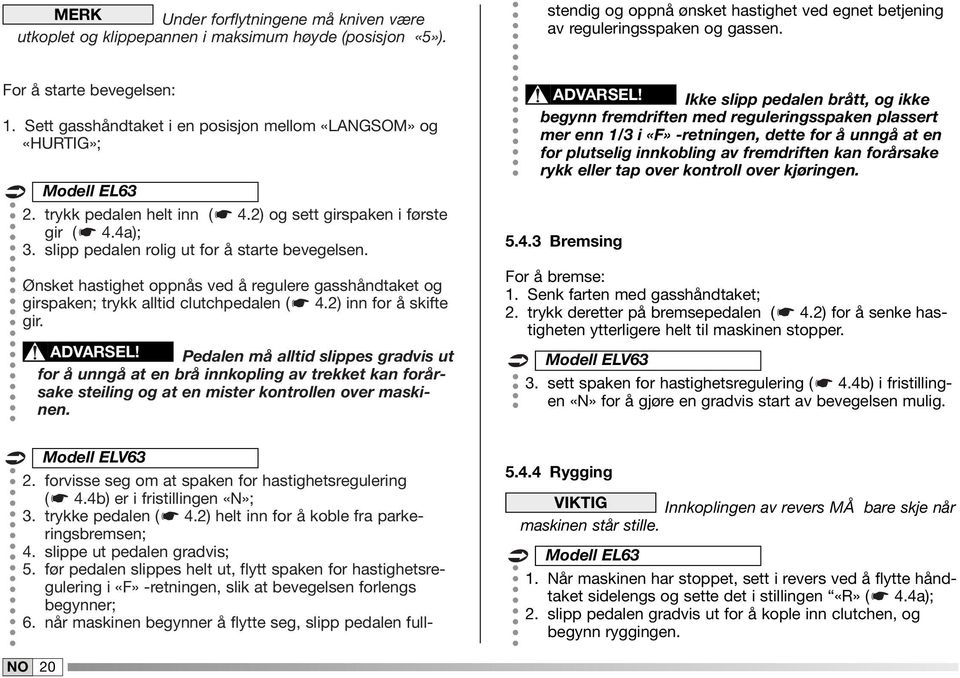 slipp pedalen rolig ut for å starte bevegelsen. Ønsket hastighet oppnås ved å regulere gasshåndtaket og girspaken; trykk alltid clutchpedalen ( 4.2) inn for å skifte gir. ADVARSEL!