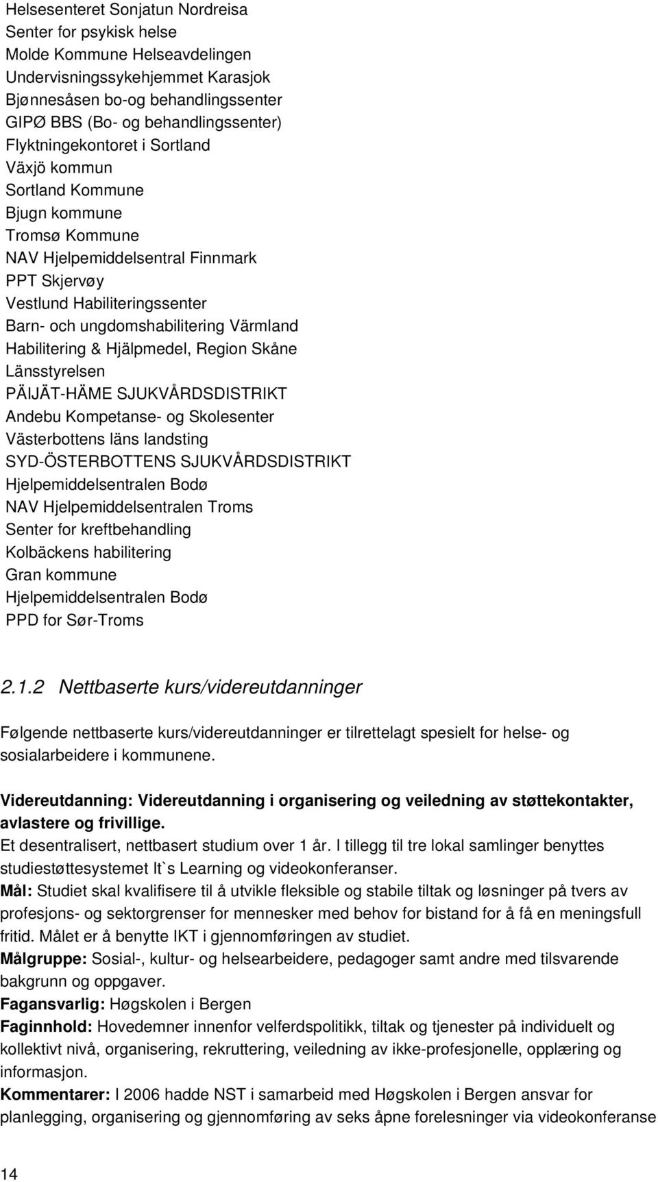 Värmland Habilitering & Hjälpmedel, Region Skåne Länsstyrelsen PÄIJÄT-HÄME SJUKVÅRDSDISTRIKT Andebu Kompetanse- og Skolesenter Västerbottens läns landsting SYD-ÖSTERBOTTENS SJUKVÅRDSDISTRIKT