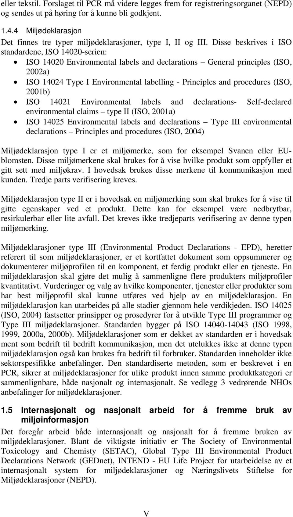 Disse beskrives i ISO standardene, ISO 14020-serien: ISO 14020 Environmental labels and declarations General principles (ISO, 2002a) ISO 14024 Type I Environmental labelling - Principles and