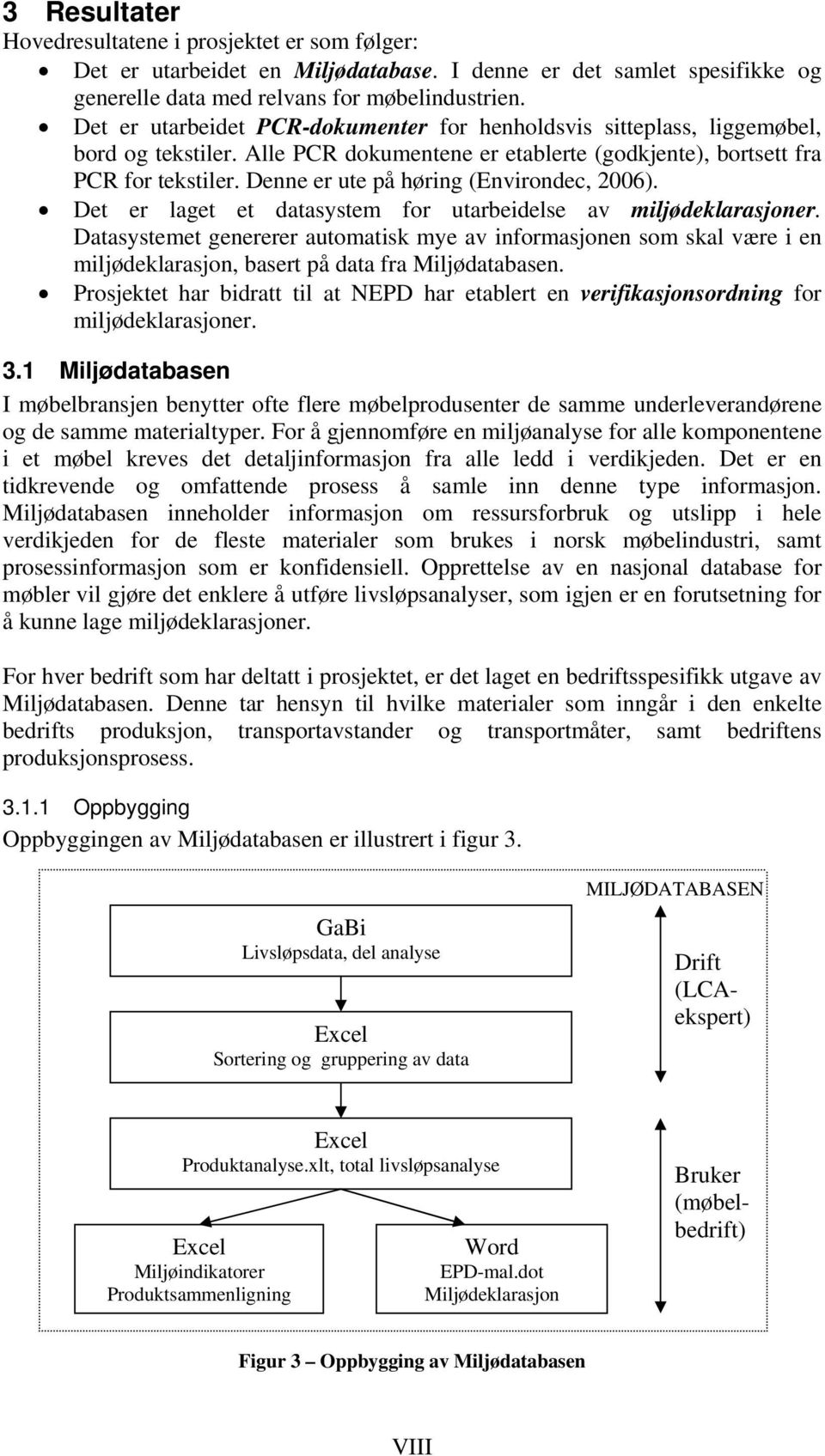 Denne er ute på høring (Environdec, 2006). Det er laget et datasystem for utarbeidelse av miljødeklarasjoner.