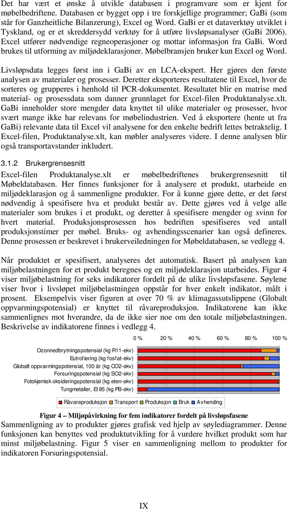 GaBi er et dataverktøy utviklet i Tyskland, og er et skreddersydd verktøy for å utføre livsløpsanalyser (GaBi 2006). Excel utfører nødvendige regneoperasjoner og mottar informasjon fra GaBi.