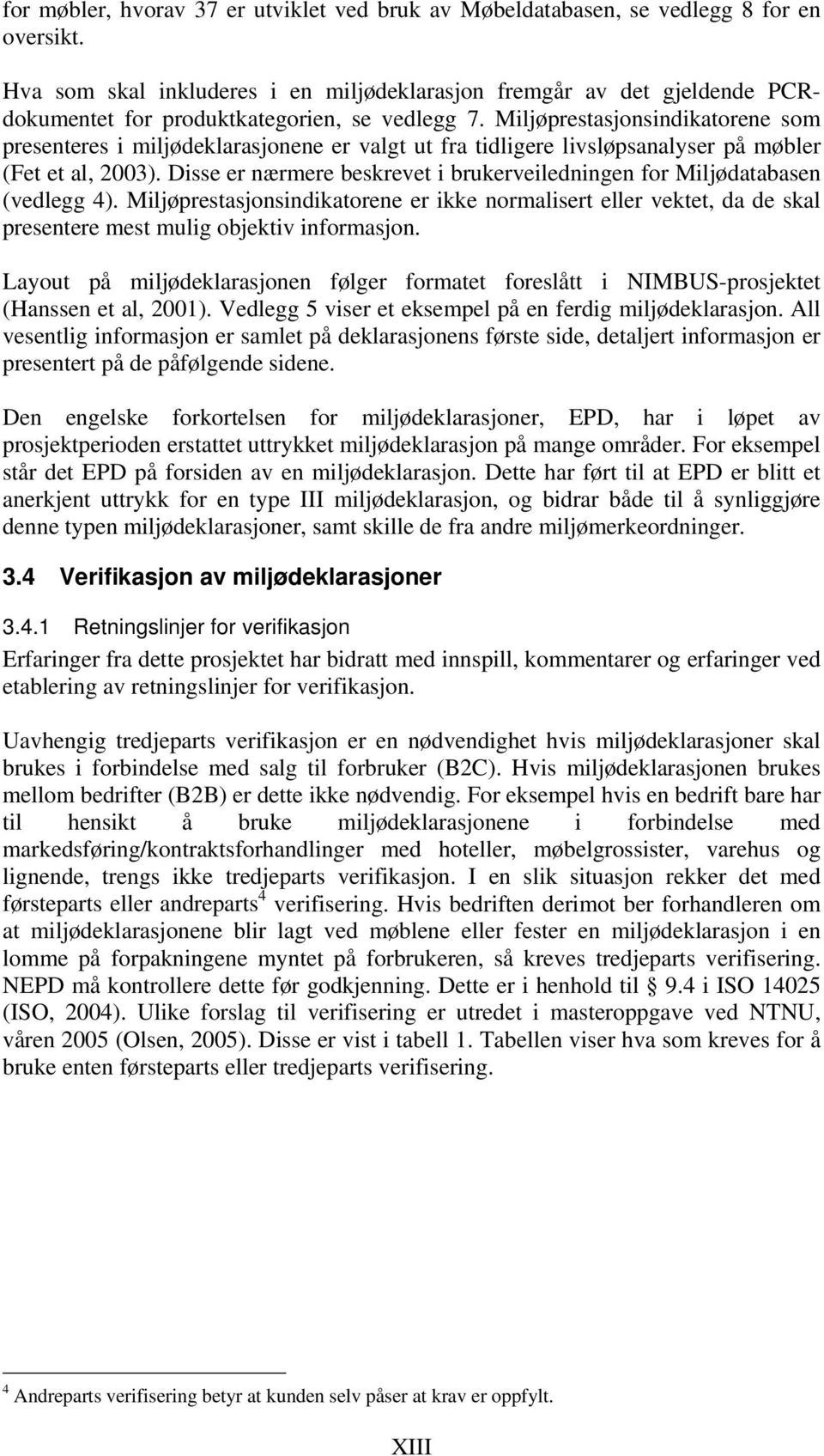 Miljøprestasjonsindikatorene som presenteres i miljødeklarasjonene er valgt ut fra tidligere livsløpsanalyser på møbler (Fet et al, 2003).