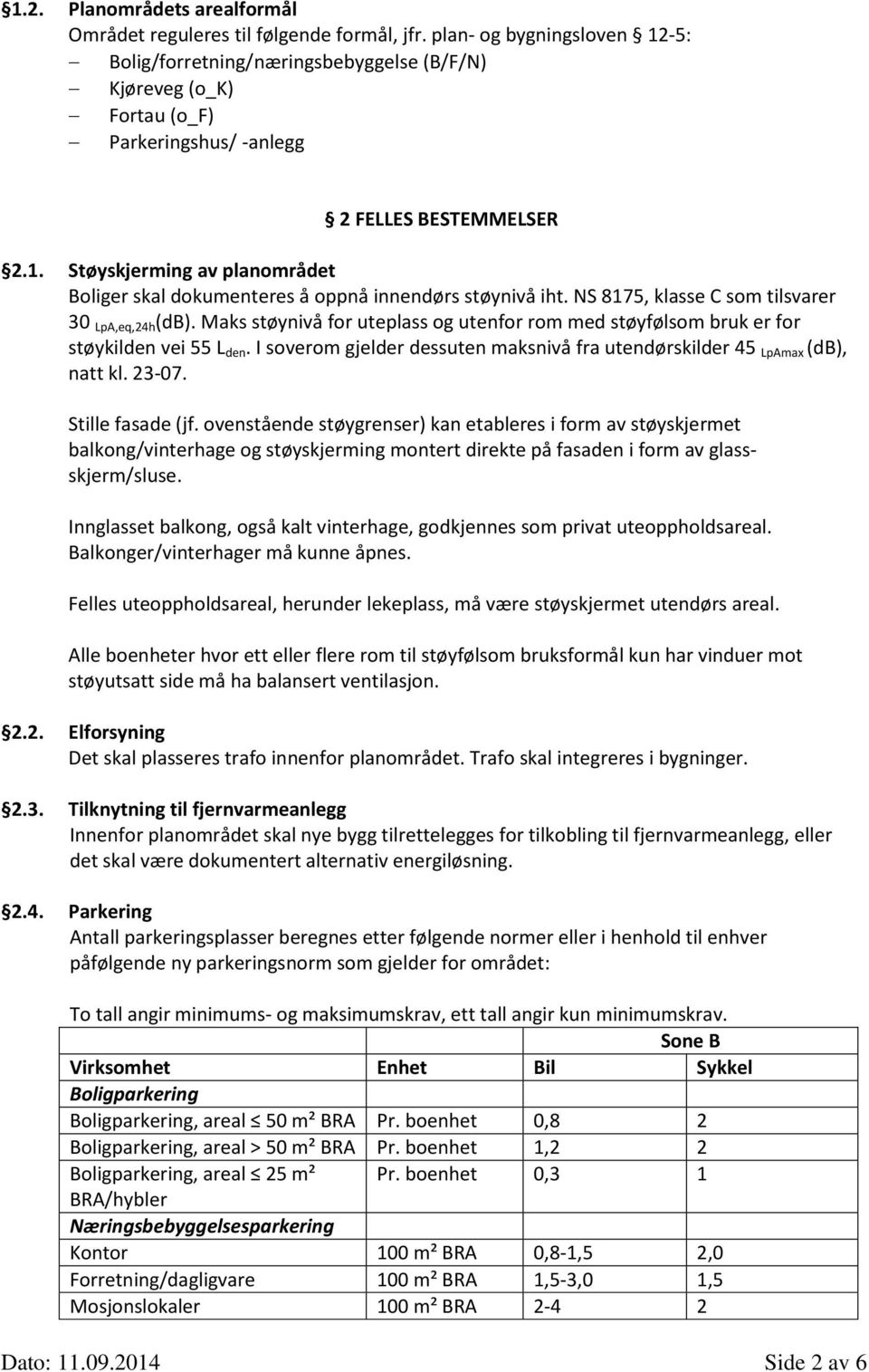 NS 8175, klasse C som tilsvarer 30 LpA,eq,24h (db). Maks støynivå for uteplass og utenfor rom med støyfølsom bruk er for støykilden vei 55 L den.