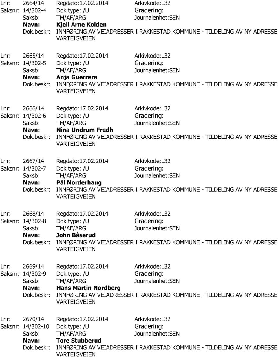 type: /U Gradering: Pål Norderhaug Lnr: 2668/14 Regdato:17.02.2014 Arkivkode:L32 Saksnr: 14/302-8 Dok.type: /U Gradering: John Båserud Lnr: 2669/14 Regdato:17.02.2014 Arkivkode:L32 Saksnr: 14/302-9 Dok.