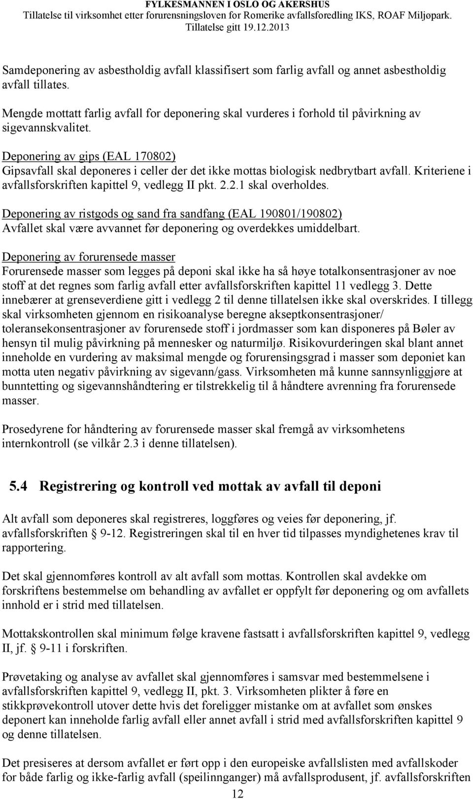 Deponering av gips (EAL 170802) Gipsavfall skal deponeres i celler der det ikke mottas biologisk nedbrytbart avfall. Kriteriene i avfallsforskriften kapittel 9, vedlegg II pkt. 2.2.1 skal overholdes.