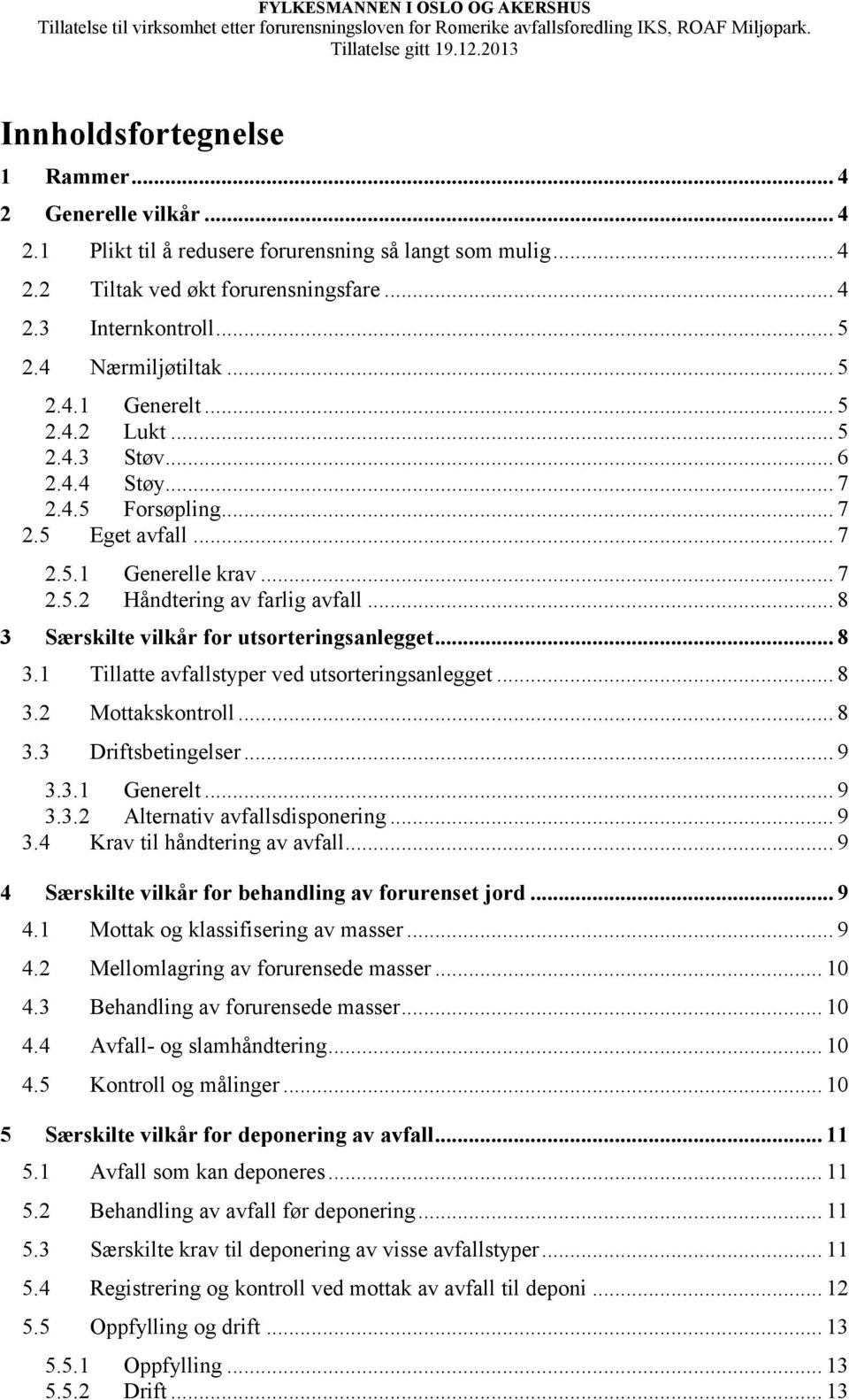 .. 8 3 Særskilte vilkår for utsorteringsanlegget... 8 3.1 Tillatte avfallstyper ved utsorteringsanlegget... 8 3.2 Mottakskontroll... 8 3.3 Driftsbetingelser... 9 3.3.1 Generelt... 9 3.3.2 Alternativ avfallsdisponering.