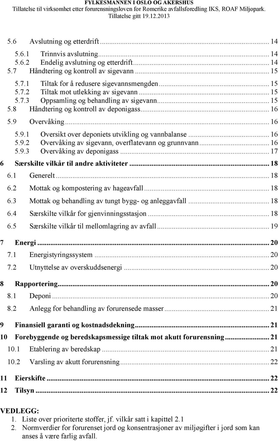 Overvåking... 16 5.9.1 Oversikt over deponiets utvikling og vannbalanse... 16 5.9.2 Overvåking av sigevann, overflatevann og grunnvann... 16 5.9.3 Overvåking av deponigass.