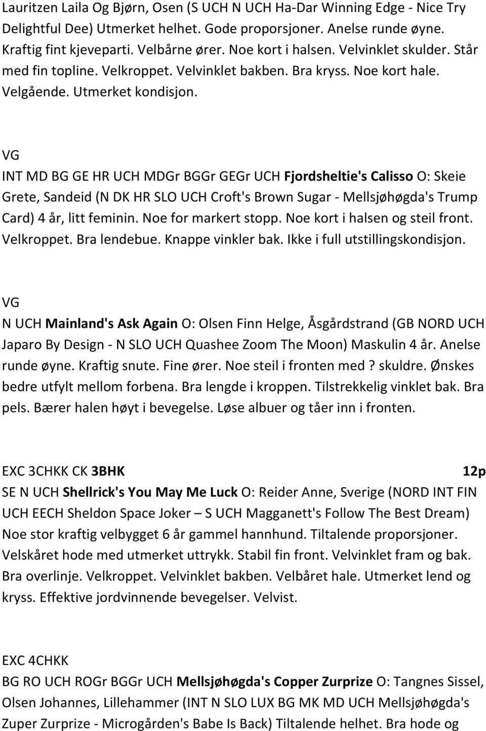 VG INT MD BG GE HR UCH MDGr BGGr GEGr UCH Fjordsheltie's Calisso O: Skeie Grete, Sandeid (N DK HR SLO UCH Croft's Brown Sugar - Mellsjøhøgda's Trump Card) 4 år, litt feminin. Noe for markert stopp.