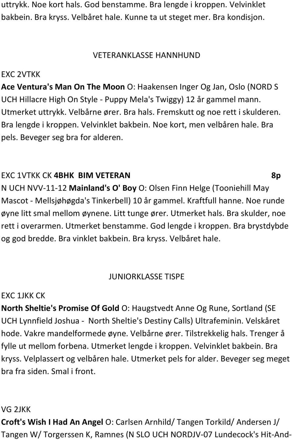 Velbårne ører. Bra hals. Fremskutt og noe rett i skulderen. Bra lengde i kroppen. Velvinklet bakbein. Noe kort, men velbåren hale. Bra pels. Beveger seg bra for alderen.