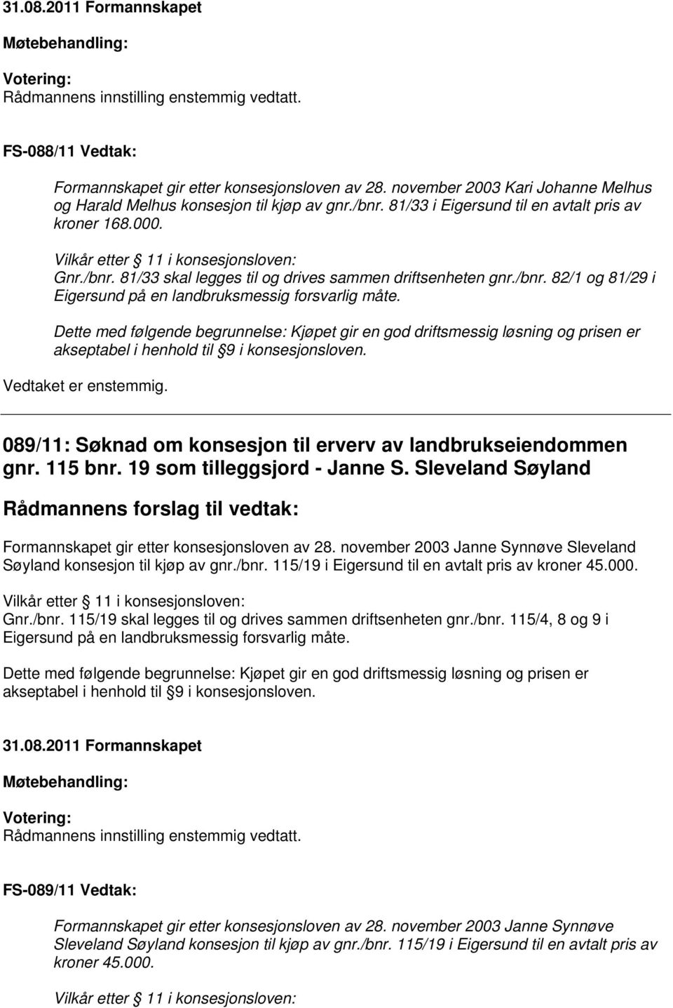 Dette med følgende begrunnelse: Kjøpet gir en god driftsmessig løsning og prisen er akseptabel i henhold til 9 i konsesjonsloven. 089/11: Søknad om konsesjon til erverv av landbrukseiendommen gnr.