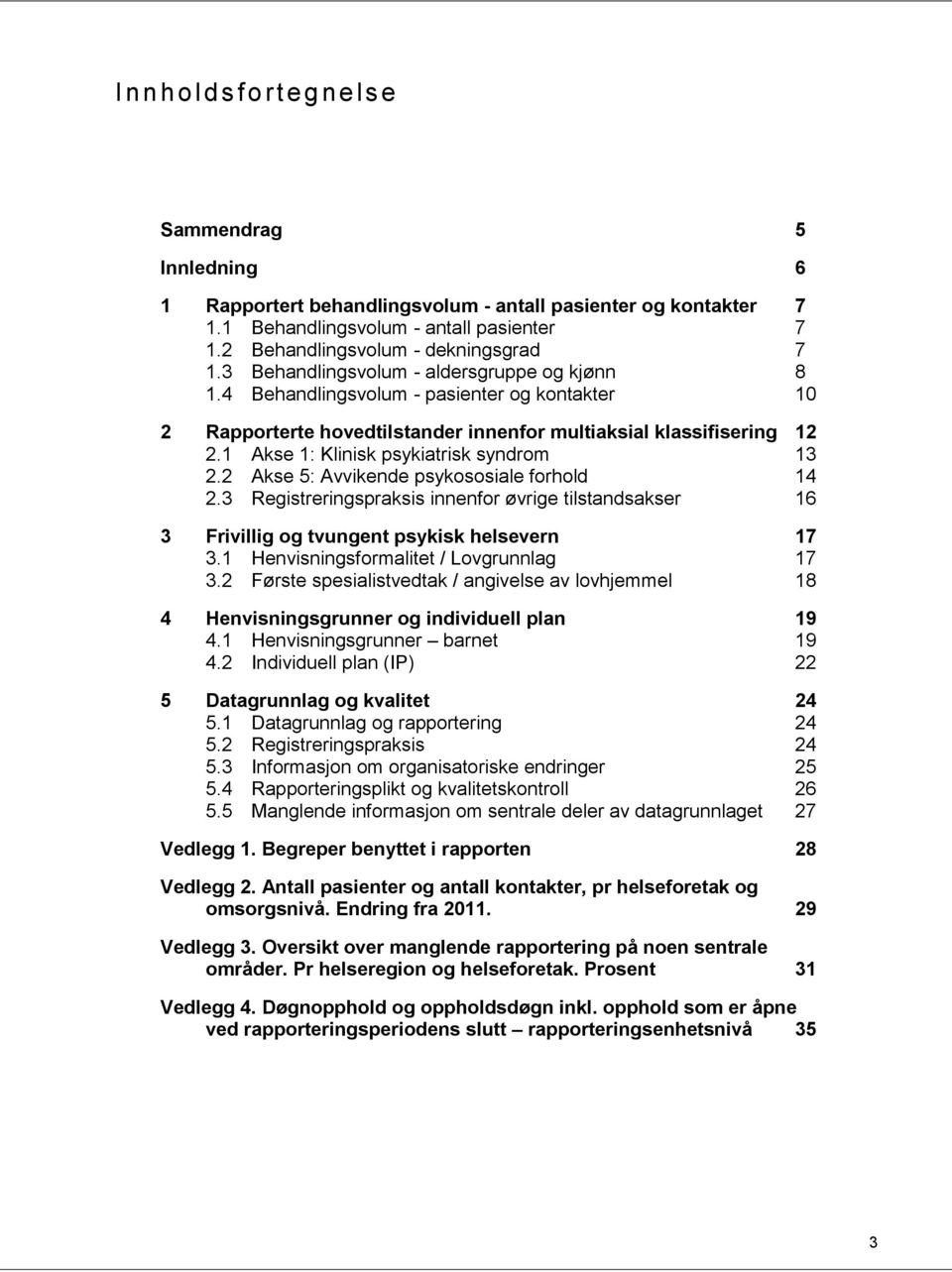 1 Akse 1: Klinisk psykiatrisk syndrom 13 2.2 Akse 5: Avvikende psykososiale forhold 14 2.3 Registreringspraksis innenfor øvrige tilstandsakser 16 3 Frivillig og tvungent psykisk helsevern 17 3.