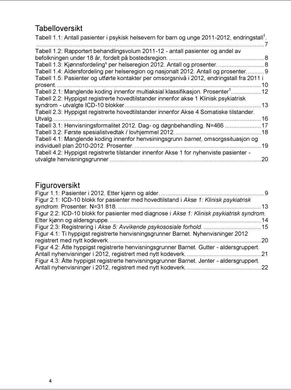 ... 8 Tabell 1.4: Aldersfordeling per helseregion og nasjonalt 2012. Antall og prosenter.... 9 Tabell 1.5: Pasienter og utførte kontakter per omsorgsnivå i 2012, endringstall fra 2011 i prosent.