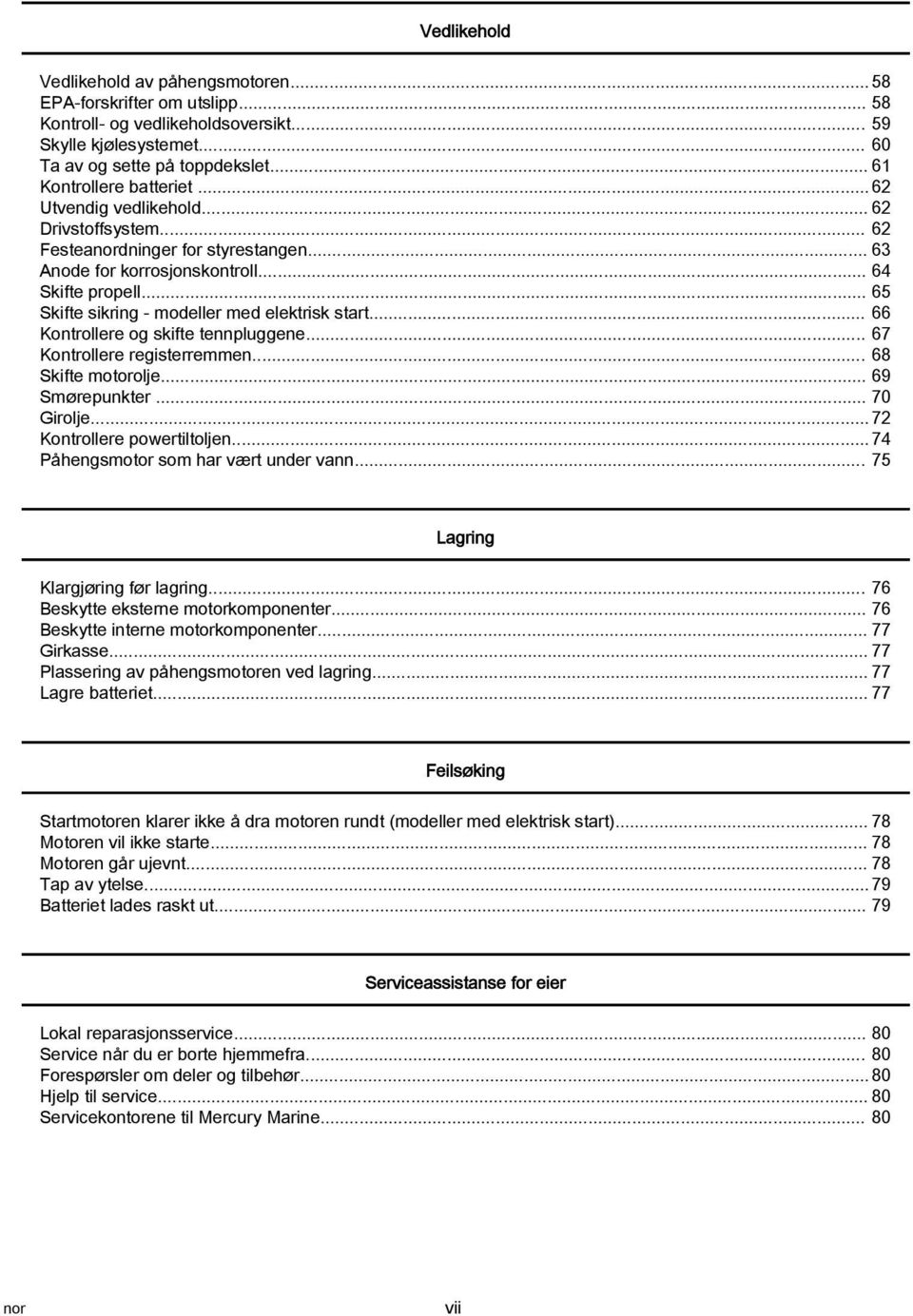 .. 66 Kontrollere og skifte tennpluggene... 67 Kontrollere registerremmen... 68 Skifte motorolje... 69 Smørepunkter... 70 Girolje... 72 Kontrollere powertiltoljen.