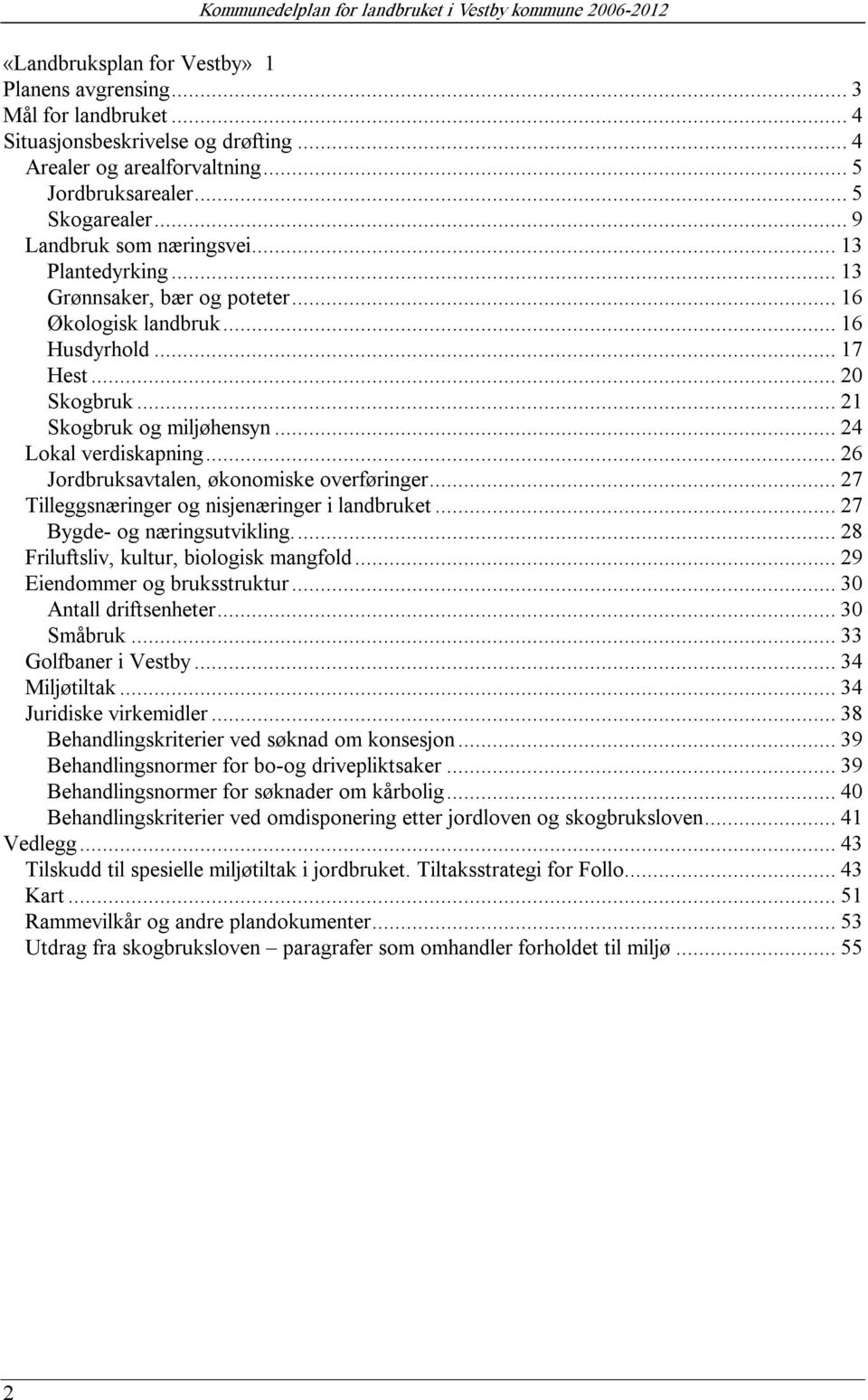 .. 21 Skogbruk og miljøhensyn... 24 Lokal verdiskapning... 26 Jordbruksavtalen, økonomiske overføringer... 27 Tilleggsnæringer og nisjenæringer i landbruket... 27 Bygde og næringsutvikling.