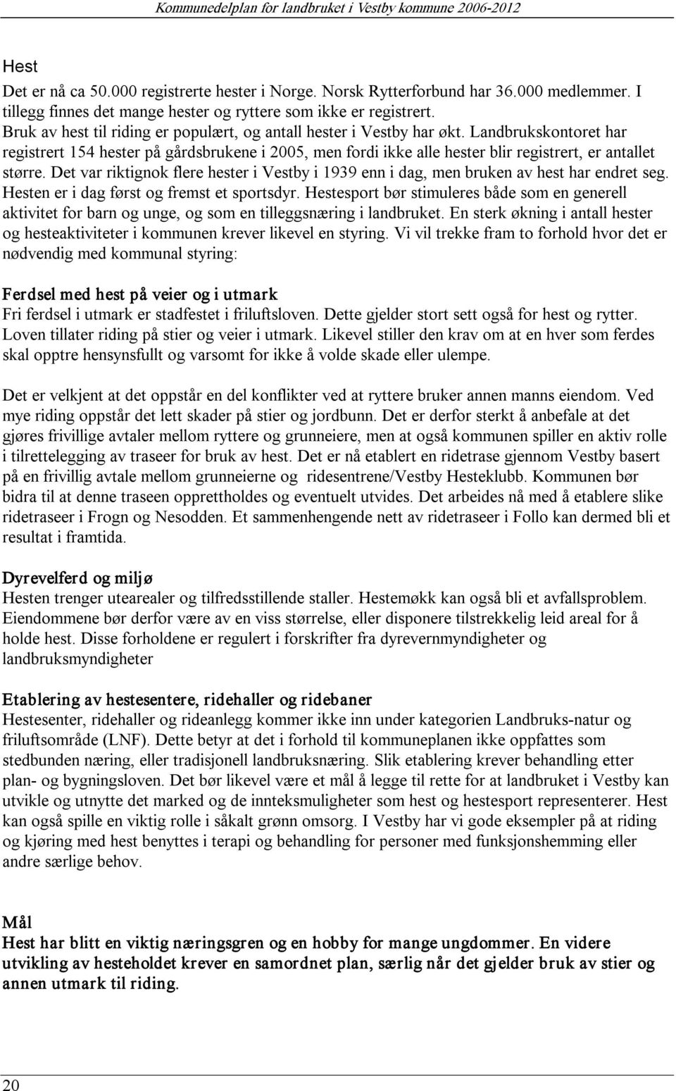 Landbrukskontoret har registrert 154 hester på gårdsbrukene i 2005, men fordi ikke alle hester blir registrert, er antallet større.