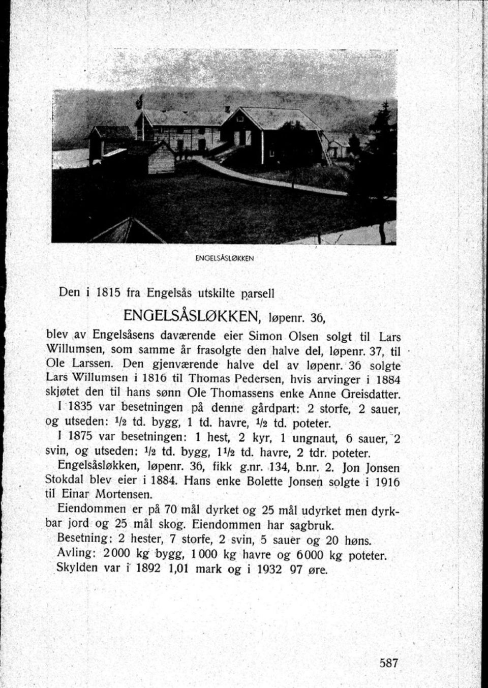 [ 1835 var besetningen pl denne glrdpart: 2 storfe 2 S.luer og utseden: I1I Id. bygg I Id. havre 1/1 Id. poteter. I 1875 var beselningen: 1 htsl 2 kyr I ungnaul 6 sauer: 2 svin og ulseden: I/t Id.