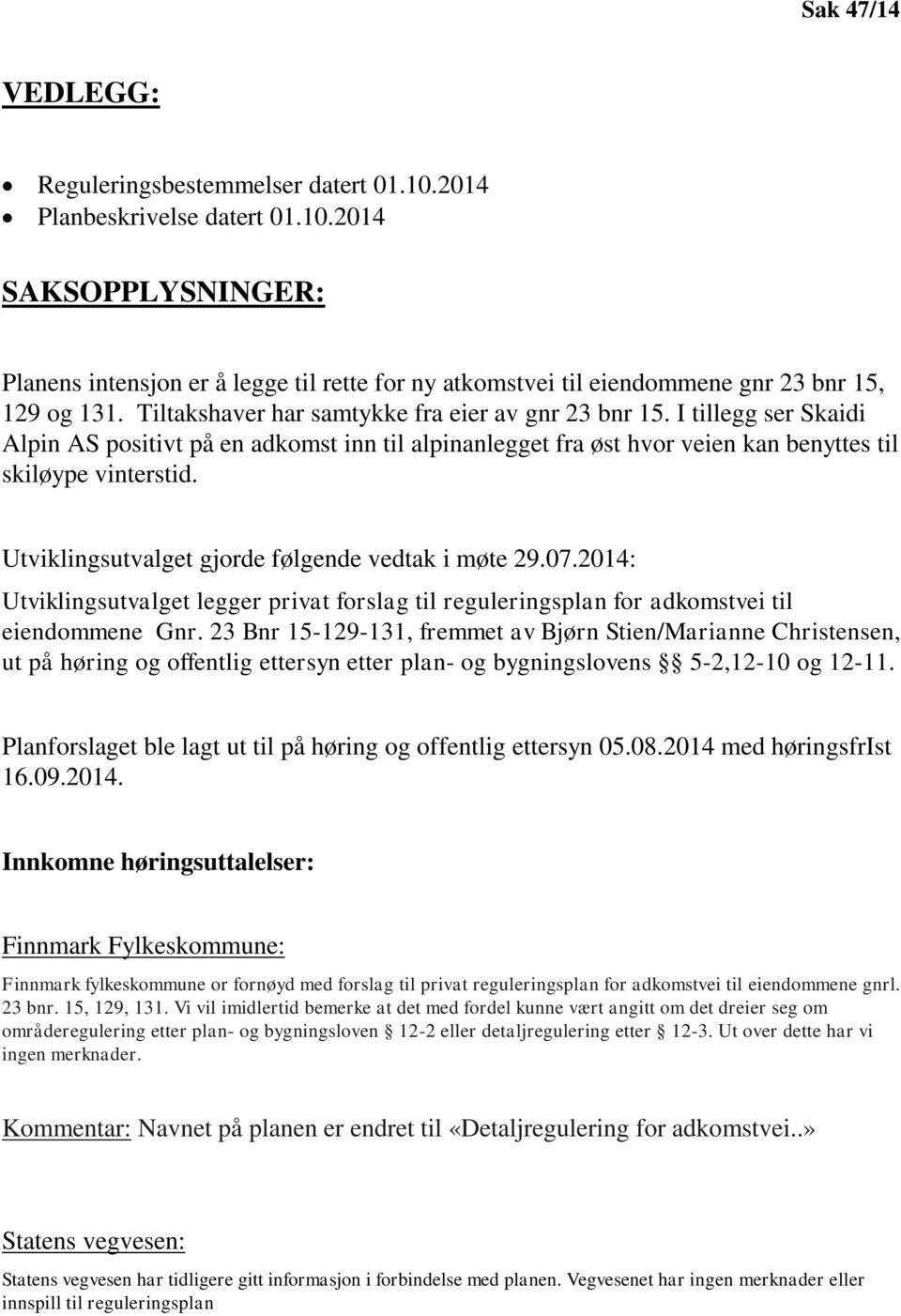 Utviklingsutvalget gjorde følgende vedtak i møte 29.07.2014: Utviklingsutvalget legger privat forslag til reguleringsplan for adkomstvei til eiendommene Gnr.