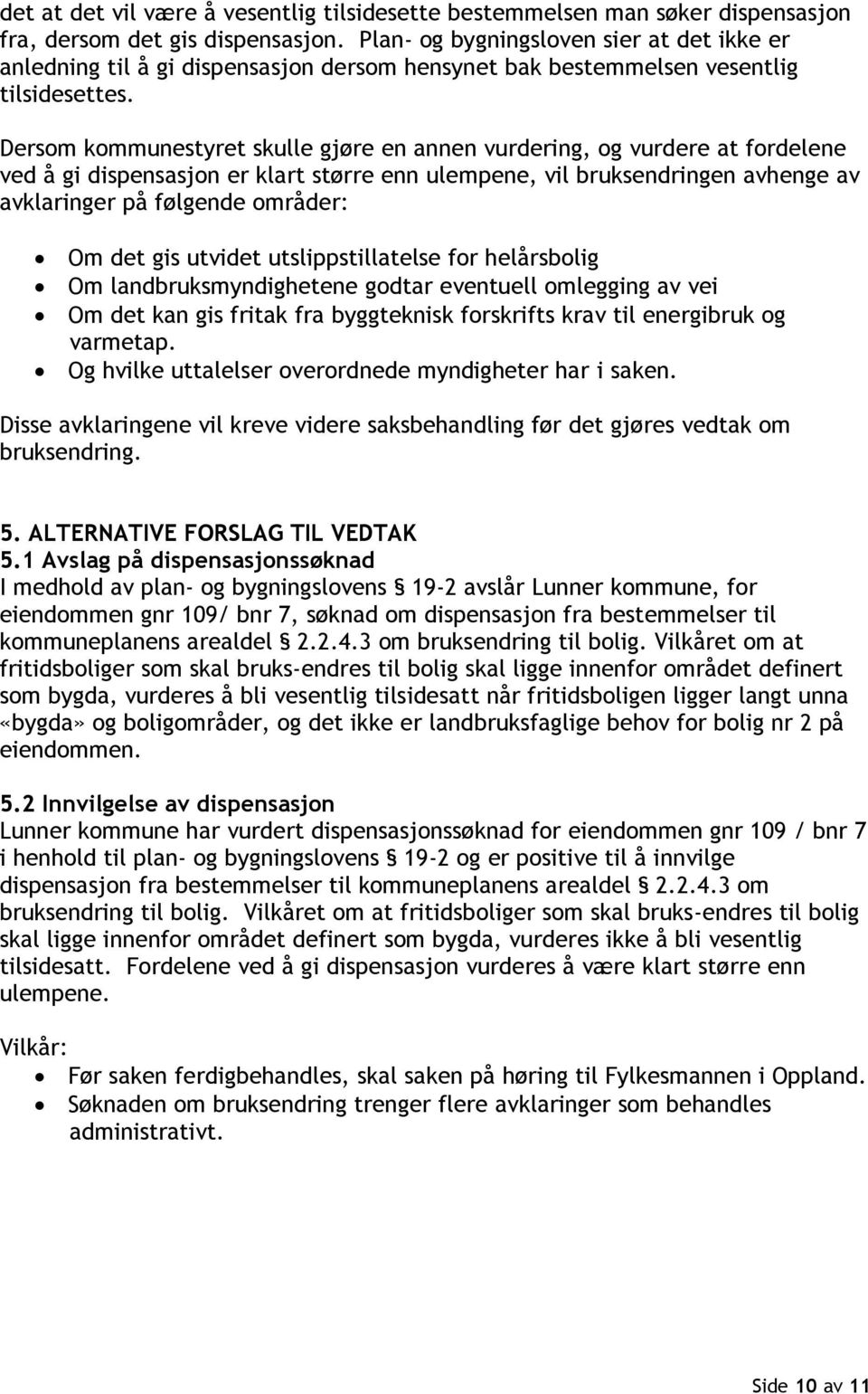 Dersom kommunestyret skulle gjøre en annen vurdering, og vurdere at fordelene ved å gi dispensasjon er klart større enn ulempene, vil bruksendringen avhenge av avklaringer på følgende områder: Om det