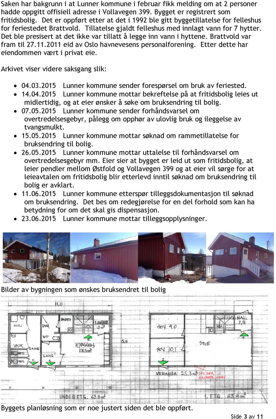 Det ble presisert at det ikke var tillatt å legge inn vann i hyttene. Brattvold var fram til 27.11.2011 eid av Oslo havnevesens personalforening. Etter dette har eiendommen vært i privat eie.