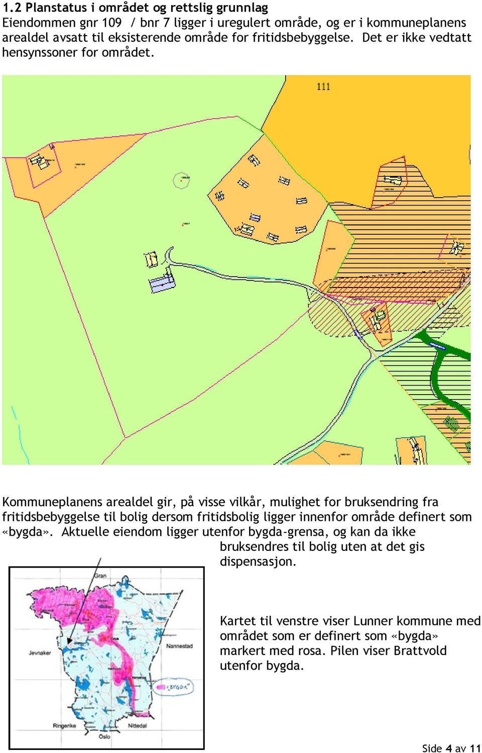 Kommuneplanens arealdel gir, på visse vilkår, mulighet for bruksendring fra fritidsbebyggelse til bolig dersom fritidsbolig ligger innenfor område definert som