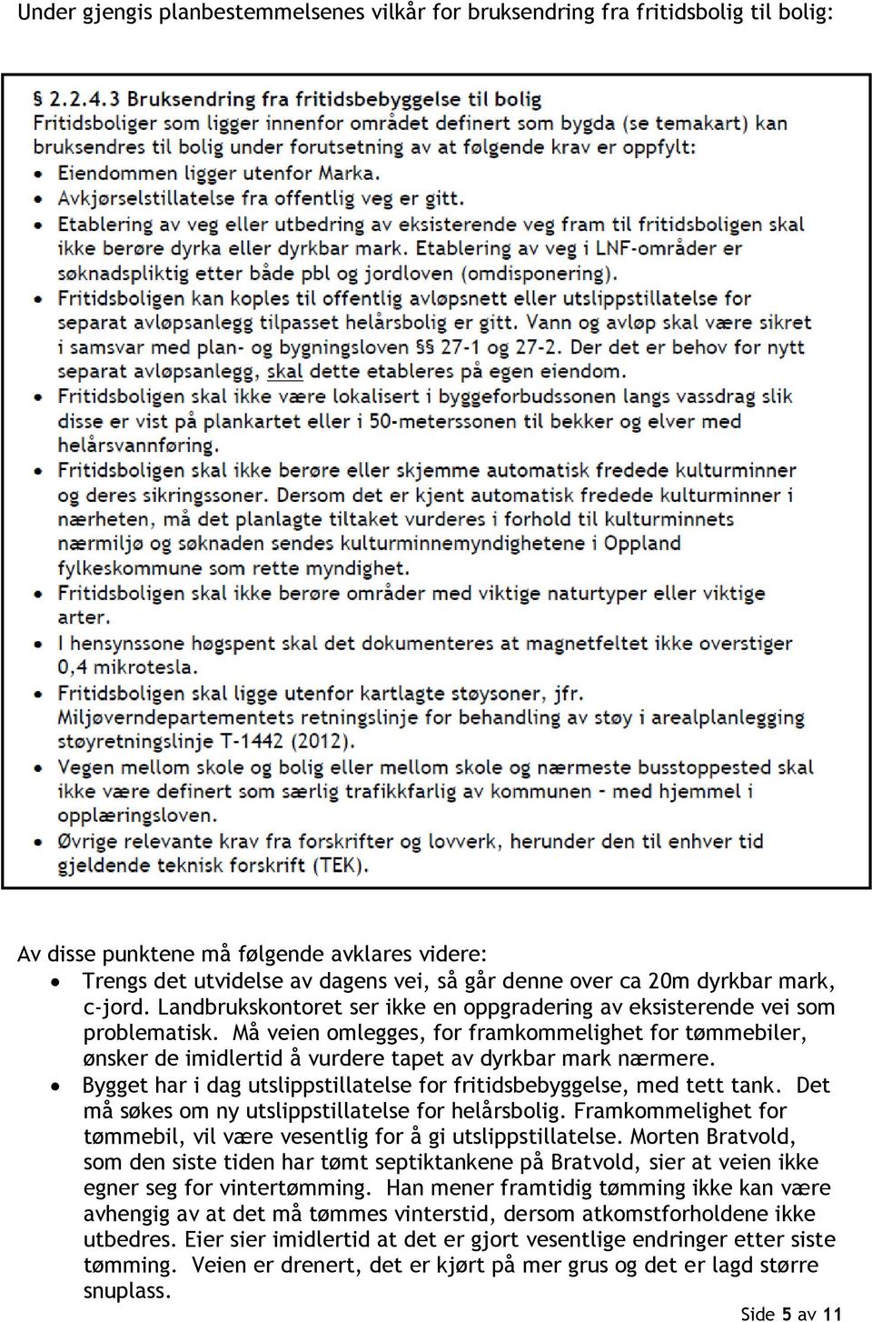 Må veien omlegges, for framkommelighet for tømmebiler, ønsker de imidlertid å vurdere tapet av dyrkbar mark nærmere. Bygget har i dag utslippstillatelse for fritidsbebyggelse, med tett tank.