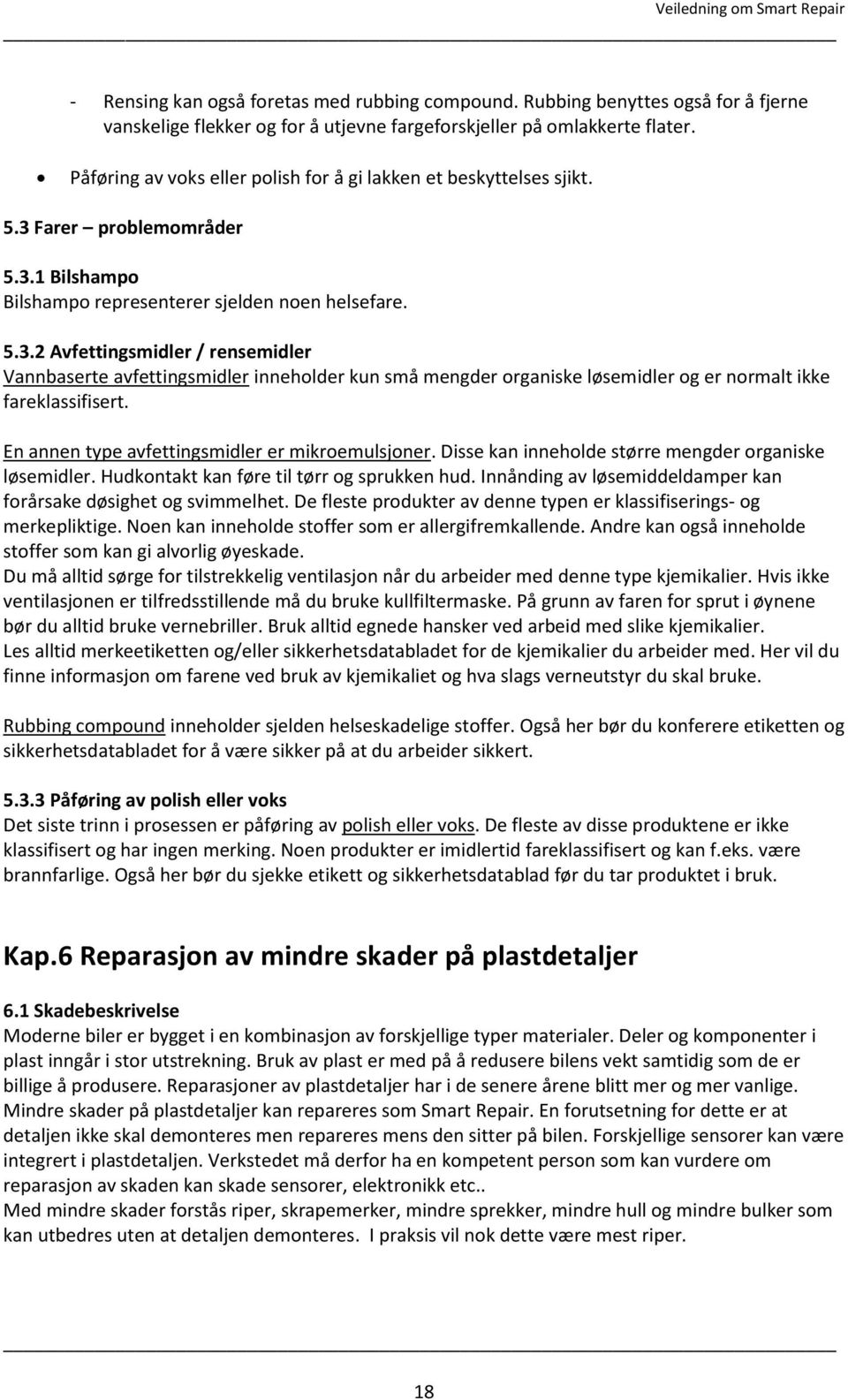 Farer problemområder 5.3.1 Bilshampo Bilshampo representerer sjelden noen helsefare. 5.3.2 Avfettingsmidler / rensemidler Vannbaserte avfettingsmidler inneholder kun små mengder organiske løsemidler og er normalt ikke fareklassifisert.