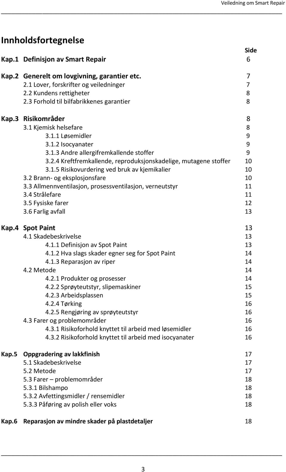 1.5 Risikovurdering ved bruk av kjemikalier 10 3.2 Brann- og eksplosjonsfare 10 3.3 Allmennventilasjon, prosessventilasjon, verneutstyr 11 3.4 Strålefare 11 3.5 Fysiske farer 12 3.