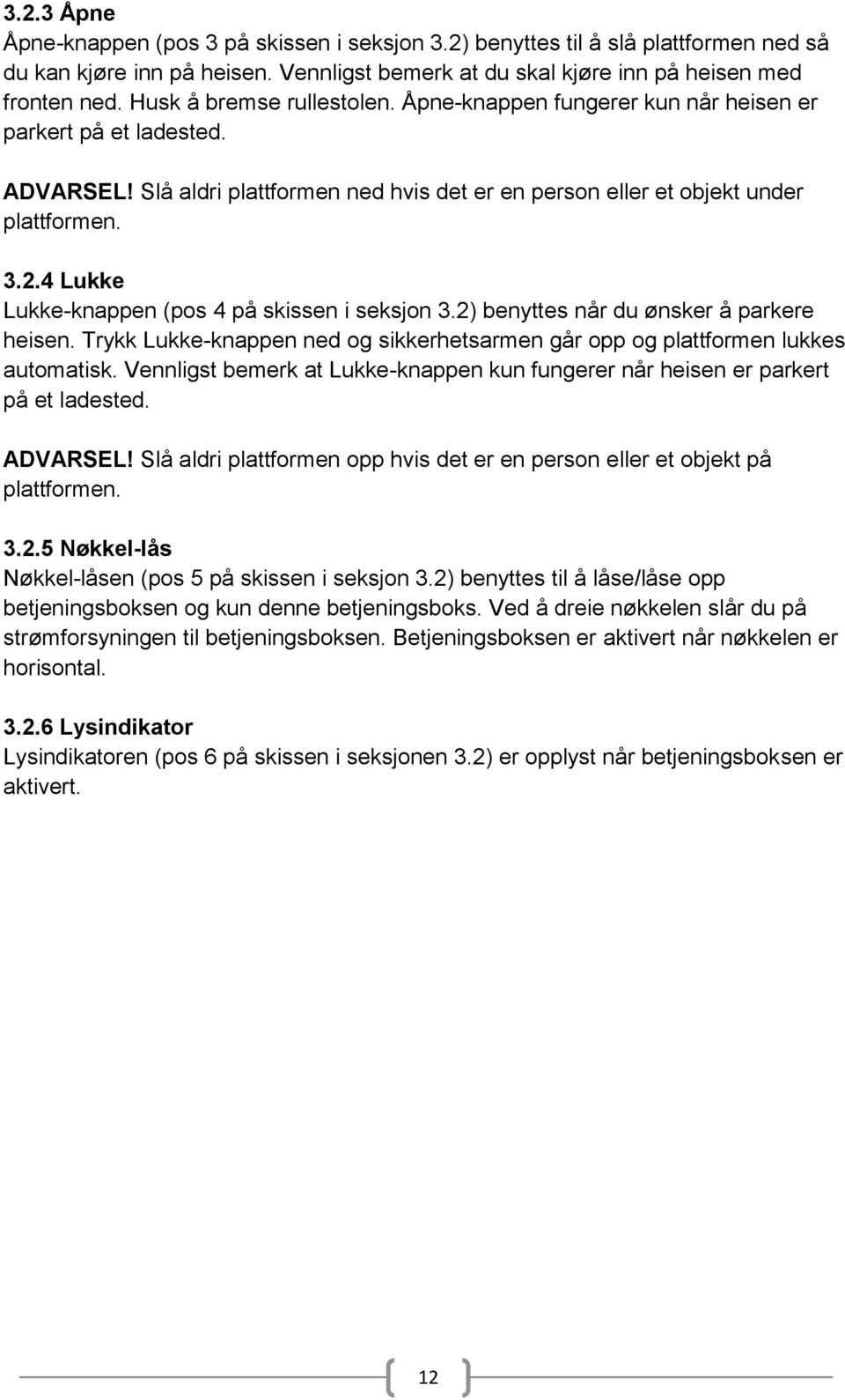 4 Lukke Lukke-knappen (pos 4 på skissen i seksjon 3.2) benyttes når du ønsker å parkere heisen. Trykk Lukke-knappen ned og sikkerhetsarmen går opp og plattformen lukkes automatisk.