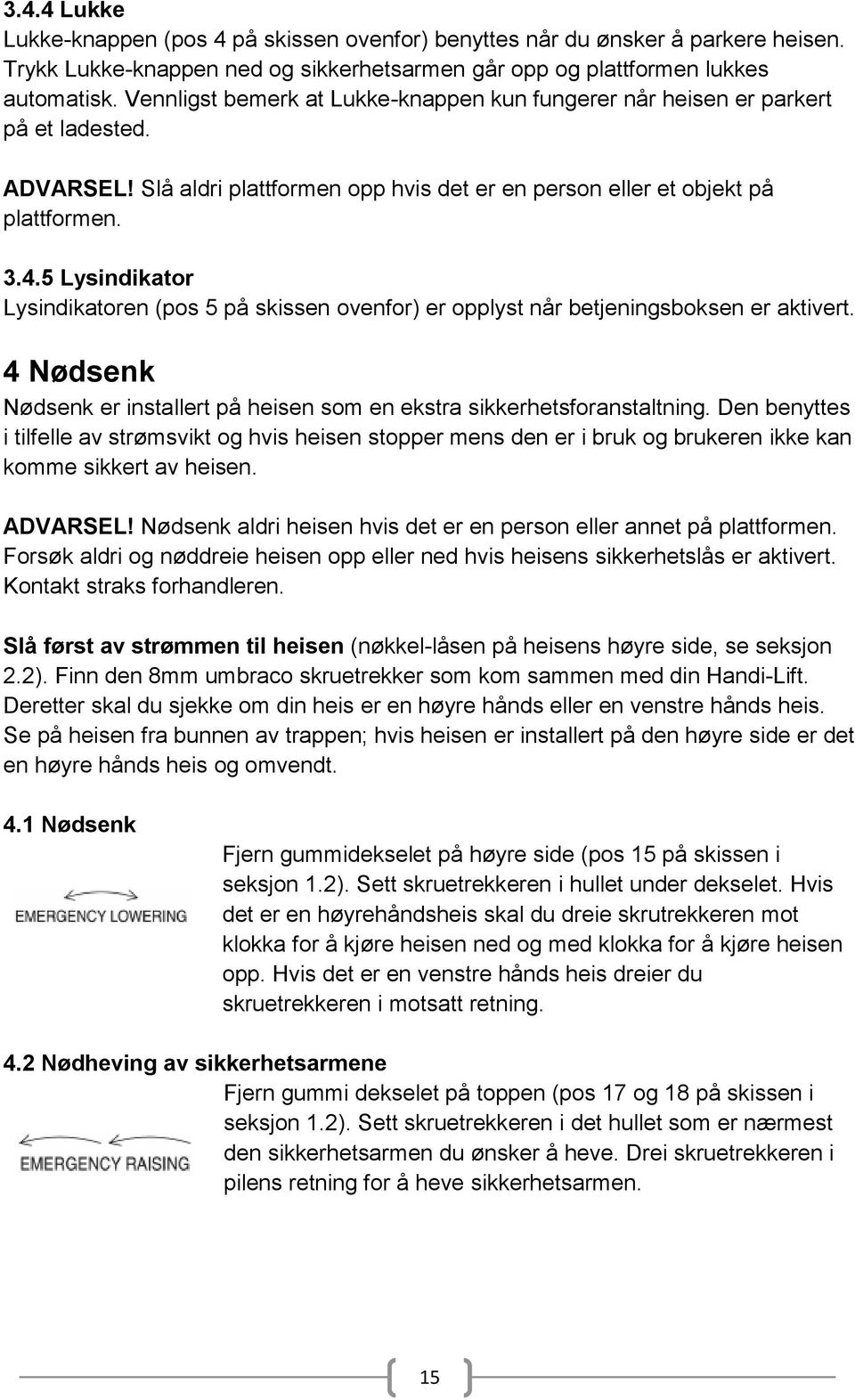 5 Lysindikator Lysindikatoren (pos 5 på skissen ovenfor) er opplyst når betjeningsboksen er aktivert. 4 Nødsenk Nødsenk er installert på heisen som en ekstra sikkerhetsforanstaltning.